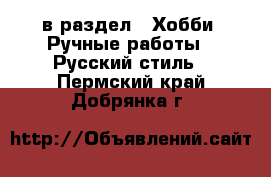  в раздел : Хобби. Ручные работы » Русский стиль . Пермский край,Добрянка г.